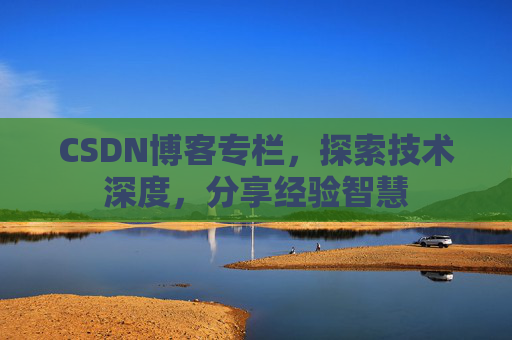 CSDN博客专栏，探索技术深度，分享经验智慧