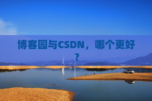 博客园与CSDN，哪个更好？