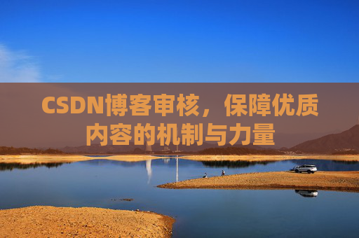 CSDN博客审核,保障优质内容的机制与力量
