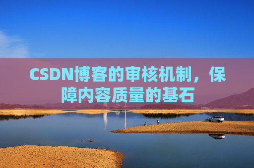 CSDN博客的审核机制,保障内容质量的基石